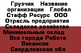 Грузчик › Название организации ­ Глобал Стафф Ресурс, ООО › Отрасль предприятия ­ Складское хозяйство › Минимальный оклад ­ 1 - Все города Работа » Вакансии   . Свердловская обл.,Алапаевск г.